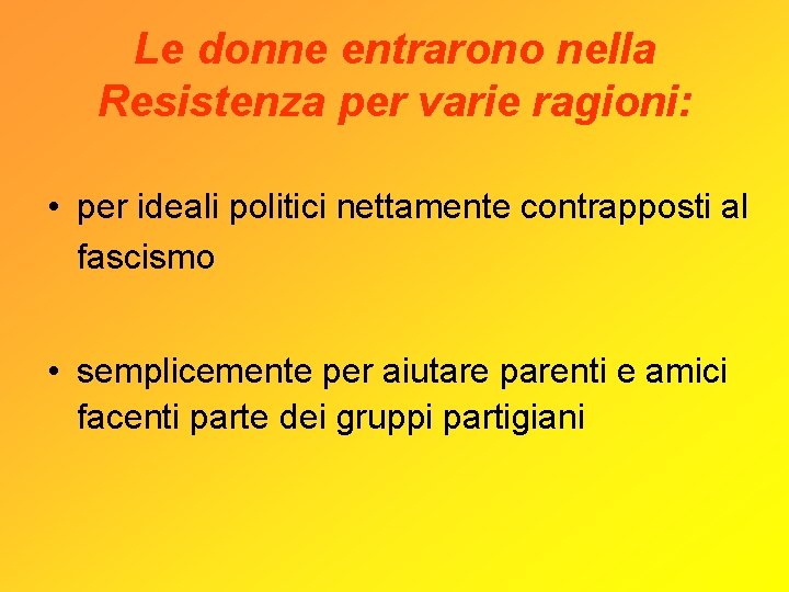 Le donne entrarono nella Resistenza per varie ragioni: • per ideali politici nettamente contrapposti