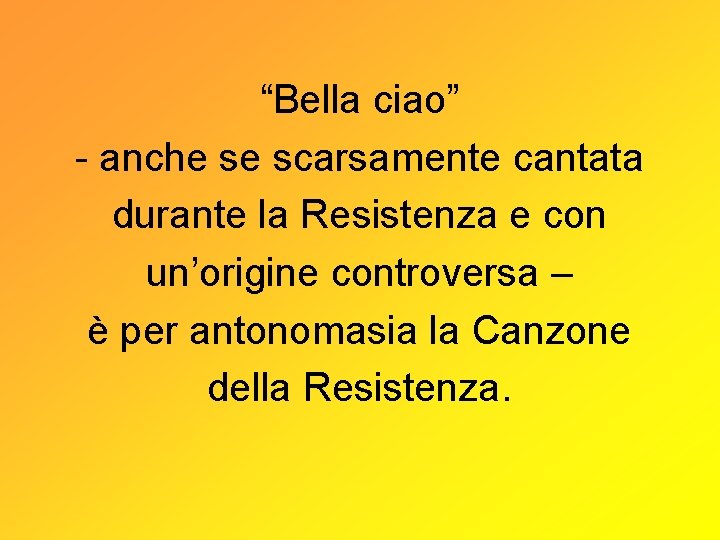 “Bella ciao” - anche se scarsamente cantata durante la Resistenza e con un’origine controversa