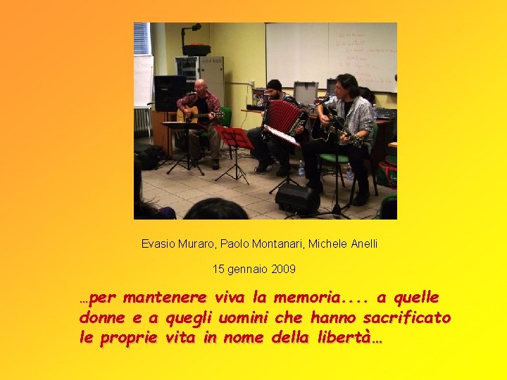 Evasio Muraro, Paolo Montanari, Michele Anelli 15 gennaio 2009 …per mantenere viva la memoria.
