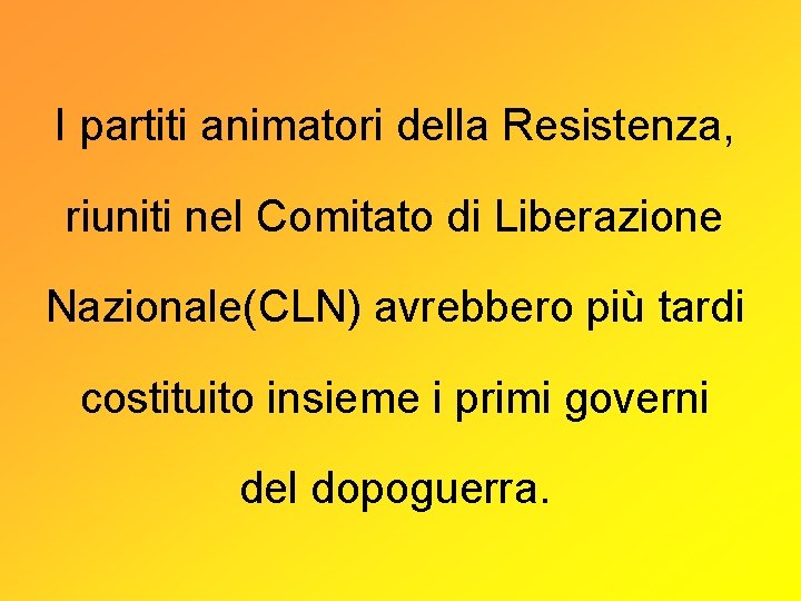 I partiti animatori della Resistenza, riuniti nel Comitato di Liberazione Nazionale(CLN) avrebbero più tardi
