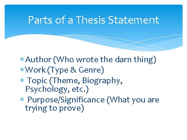 Parts of a Thesis Statement Author (Who wrote the darn thing) Work (Type &