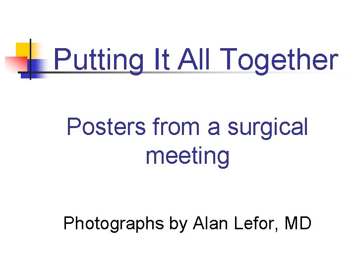 Putting It All Together Posters from a surgical meeting Photographs by Alan Lefor, MD