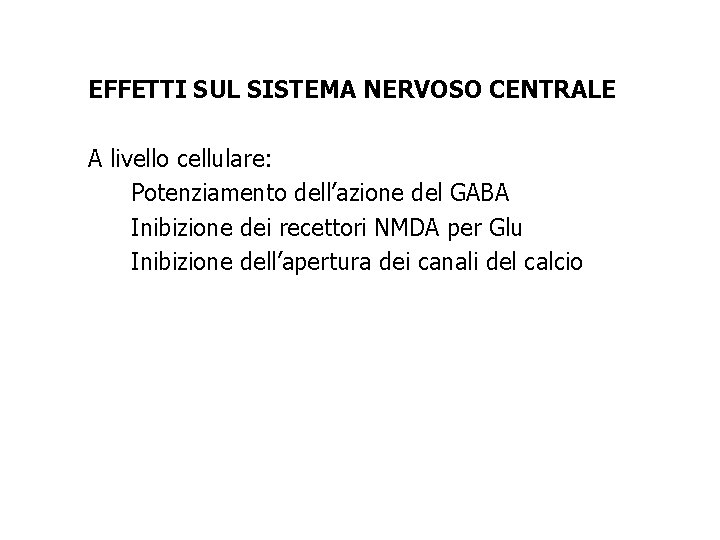 EFFETTI SUL SISTEMA NERVOSO CENTRALE A livello cellulare: Potenziamento dell’azione del GABA Inibizione dei