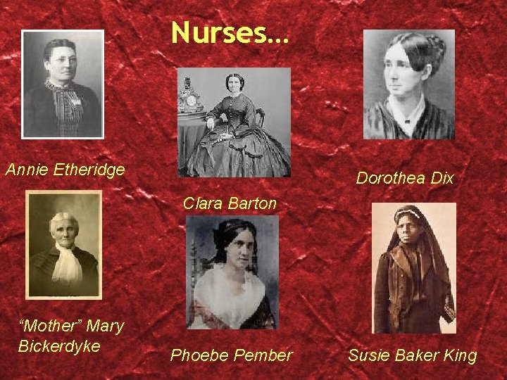 Nurses… Annie Etheridge Dorothea Dix Clara Barton “Mother” Mary Bickerdyke Phoebe Pember Susie Baker