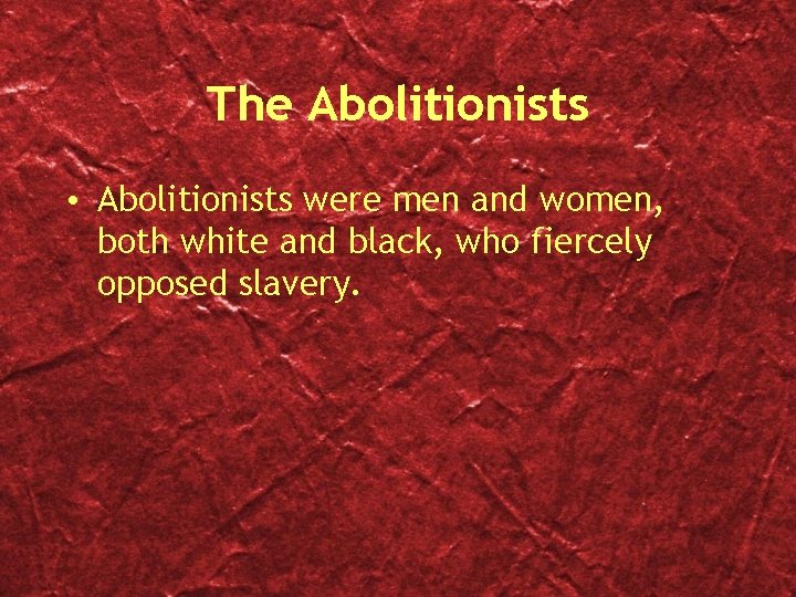 The Abolitionists • Abolitionists were men and women, both white and black, who fiercely