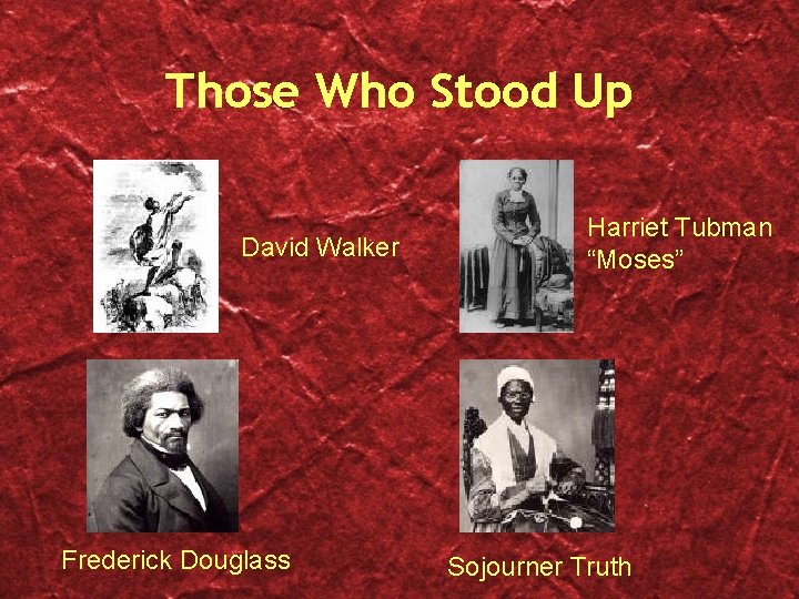 Those Who Stood Up David Walker Frederick Douglass Harriet Tubman “Moses” Sojourner Truth 