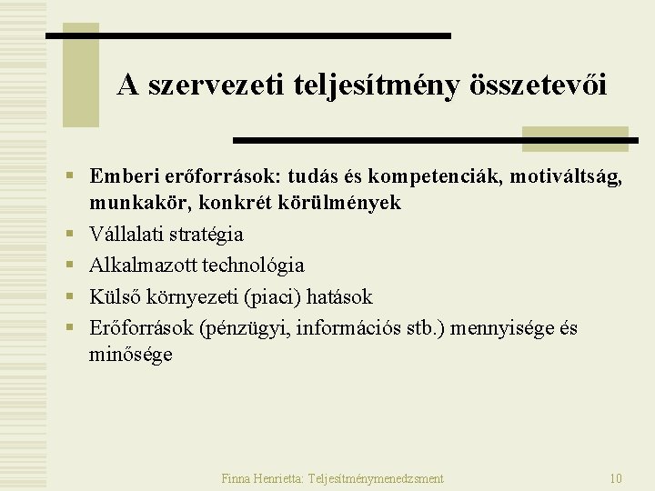 A szervezeti teljesítmény összetevői § Emberi erőforrások: tudás és kompetenciák, motiváltság, munkakör, konkrét körülmények A szervezeti teljesítmény összetevői § Emberi erőforrások: tudás és kompetenciák, motiváltság, munkakör, konkrét körülmények