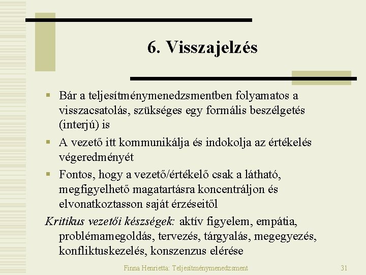 6. Visszajelzés § Bár a teljesítménymenedzsmentben folyamatos a visszacsatolás, szükséges egy formális beszélgetés (interjú) 6. Visszajelzés § Bár a teljesítménymenedzsmentben folyamatos a visszacsatolás, szükséges egy formális beszélgetés (interjú)