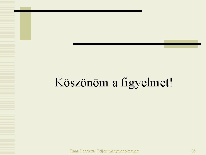 Köszönöm a figyelmet! Finna Henrietta: Teljesítménymenedzsment 38 Köszönöm a figyelmet! Finna Henrietta: Teljesítménymenedzsment 38