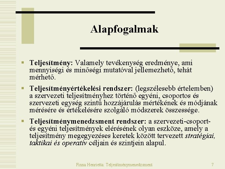 Alapfogalmak § Teljesítmény: Valamely tevékenység eredménye, ami mennyiségi és minőségi mutatóval jellemezhető, tehát mérhető. Alapfogalmak § Teljesítmény: Valamely tevékenység eredménye, ami mennyiségi és minőségi mutatóval jellemezhető, tehát mérhető.