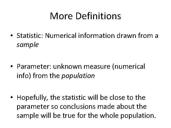 More Definitions • Statistic: Numerical information drawn from a sample • Parameter: unknown measure More Definitions • Statistic: Numerical information drawn from a sample • Parameter: unknown measure