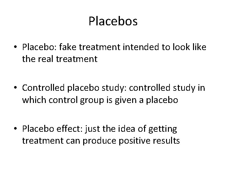 Placebos • Placebo: fake treatment intended to look like the real treatment • Controlled Placebos • Placebo: fake treatment intended to look like the real treatment • Controlled