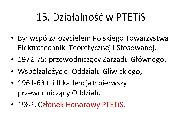 15. Działalność w PTETi. S • Był współzałożycielem Polskiego Towarzystwa Elektrotechniki Teoretycznej i Stosowanej.