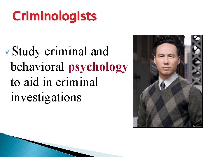 Criminologists üStudy criminal and behavioral psychology to aid in criminal investigations 