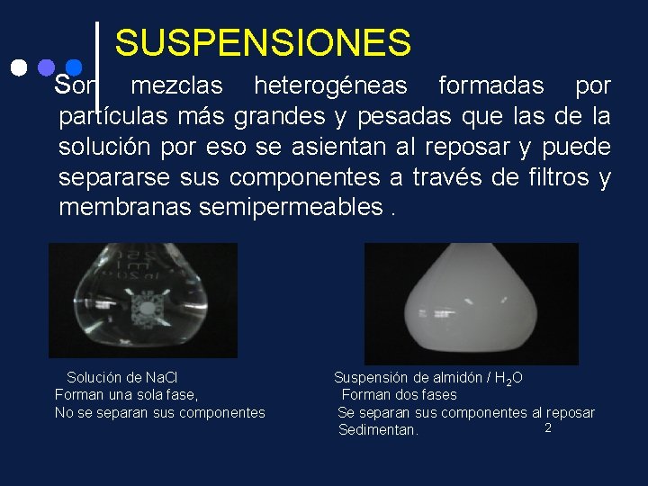 SUSPENSIONES Son mezclas heterogéneas formadas por partículas más grandes y pesadas que las de SUSPENSIONES Son mezclas heterogéneas formadas por partículas más grandes y pesadas que las de
