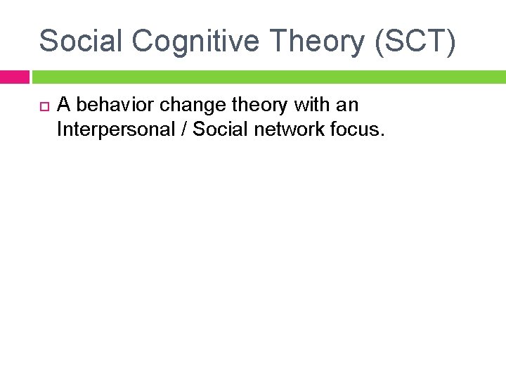 Social Cognitive Theory (SCT) A behavior change theory with an Interpersonal / Social network