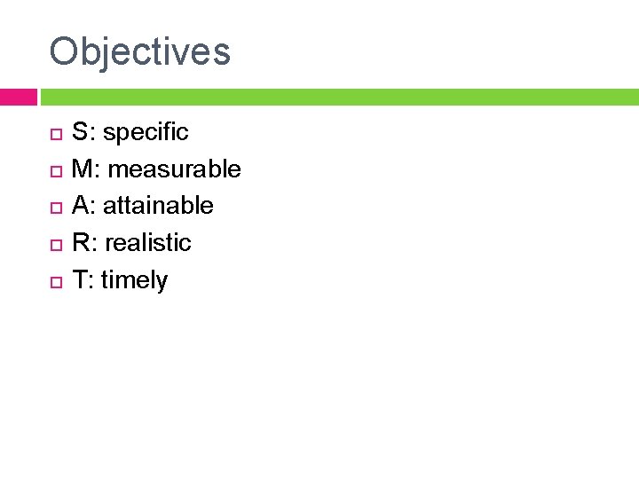 Objectives S: specific M: measurable A: attainable R: realistic T: timely 