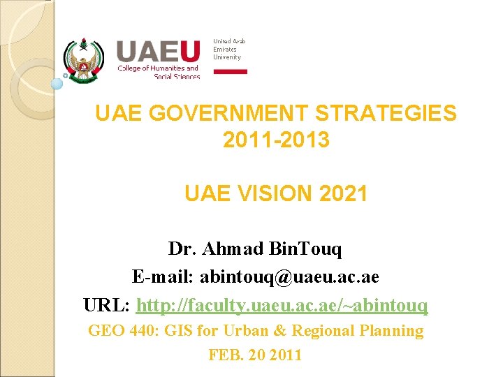 UAE GOVERNMENT STRATEGIES 2011 -2013 UAE VISION 2021 Dr. Ahmad Bin. Touq E-mail: abintouq@uaeu.