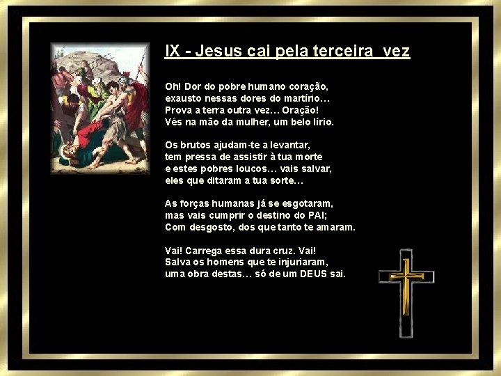 IX - Jesus cai pela terceira vez Oh! Dor do pobre humano coração, exausto