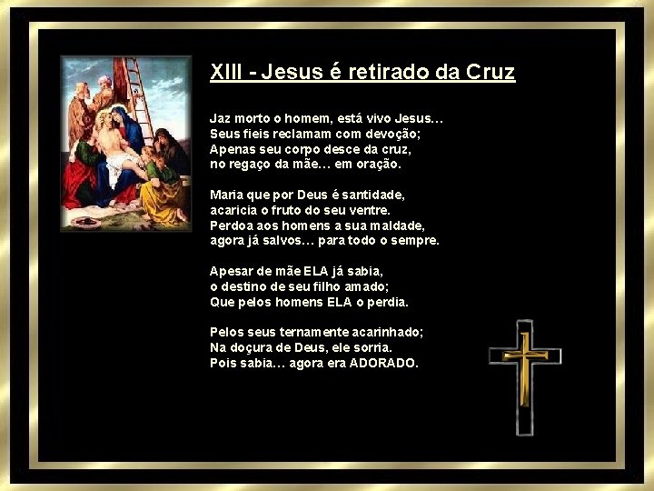 XIII - Jesus é retirado da Cruz Jaz morto o homem, está vivo Jesus…