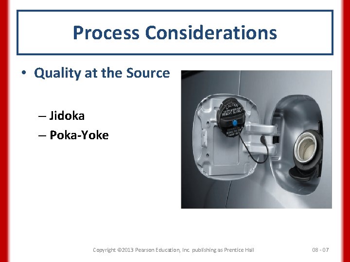 Process Considerations • Quality at the Source – Jidoka – Poka-Yoke Copyright © 2013