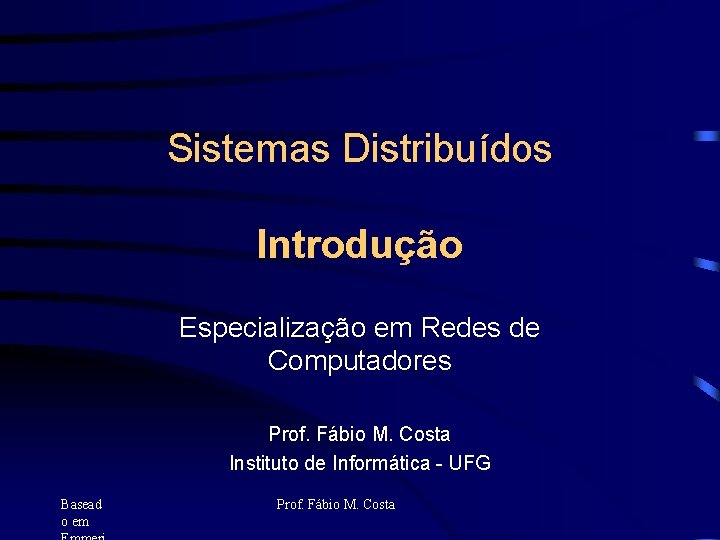 Sistemas Distribuídos Introdução Especialização em Redes de Computadores Prof. Fábio M. Costa Instituto de