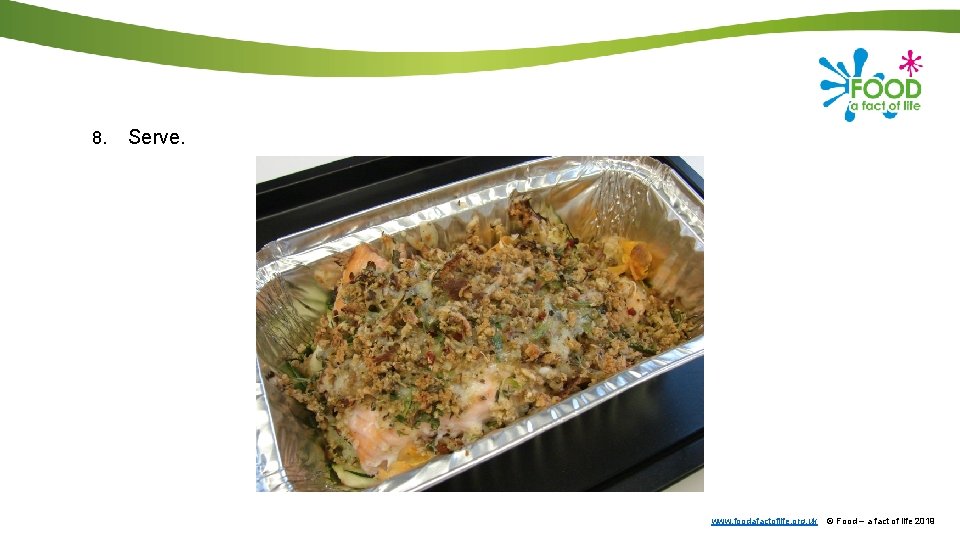 8. Serve. www. foodafactoflife. org. uk © Food – a fact of life 2019