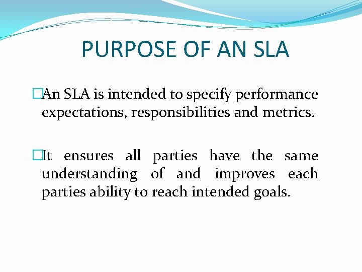 PURPOSE OF AN SLA �An SLA is intended to specify performance expectations, responsibilities and