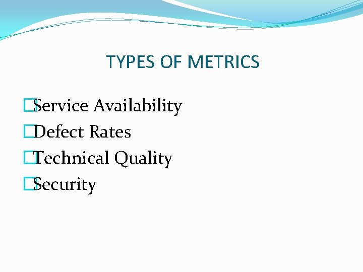 TYPES OF METRICS �Service Availability �Defect Rates �Technical Quality �Security 