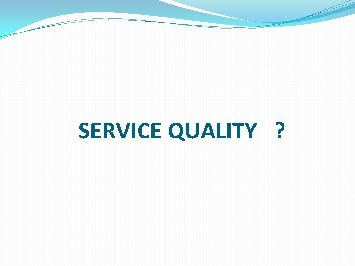 SERVICE QUALITY ? 