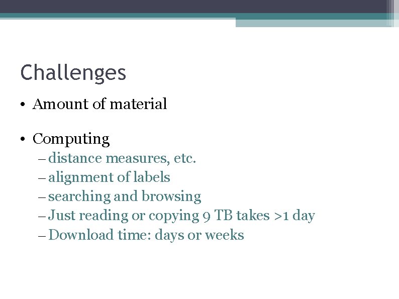 Challenges • Amount of material • Computing – distance measures, etc. – alignment of