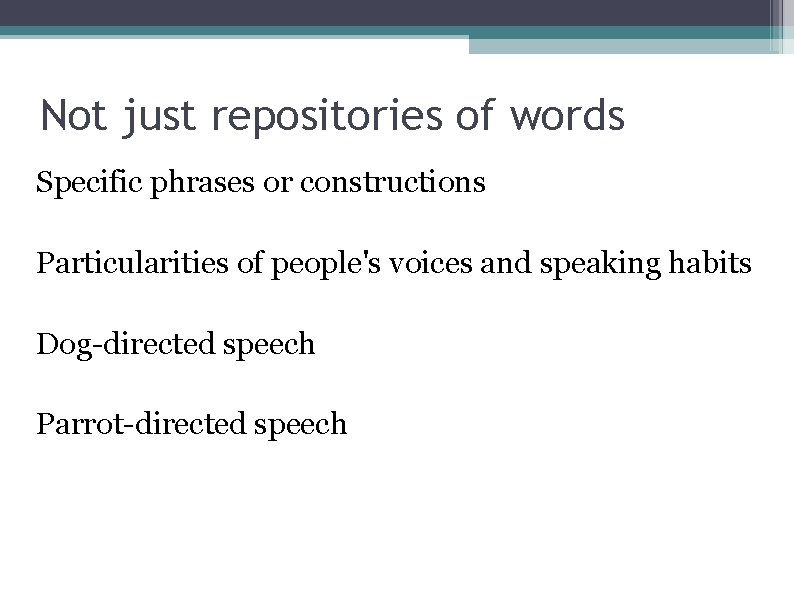 Not just repositories of words Specific phrases or constructions Particularities of people's voices and