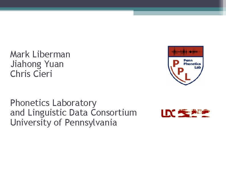 Mark Liberman Jiahong Yuan Chris Cieri Phonetics Laboratory and Linguistic Data Consortium University of