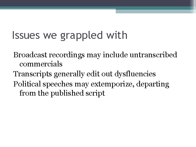 Issues we grappled with Broadcast recordings may include untranscribed commercials Transcripts generally edit out
