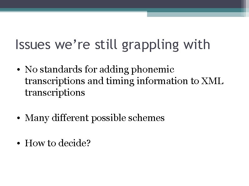 Issues we’re still grappling with • No standards for adding phonemic transcriptions and timing