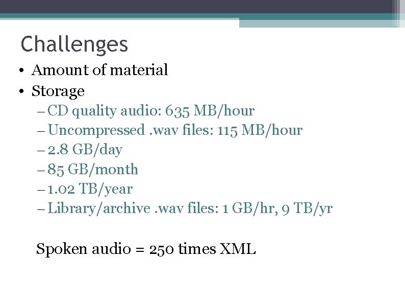 Challenges • Amount of material • Storage – CD quality audio: 635 MB/hour –