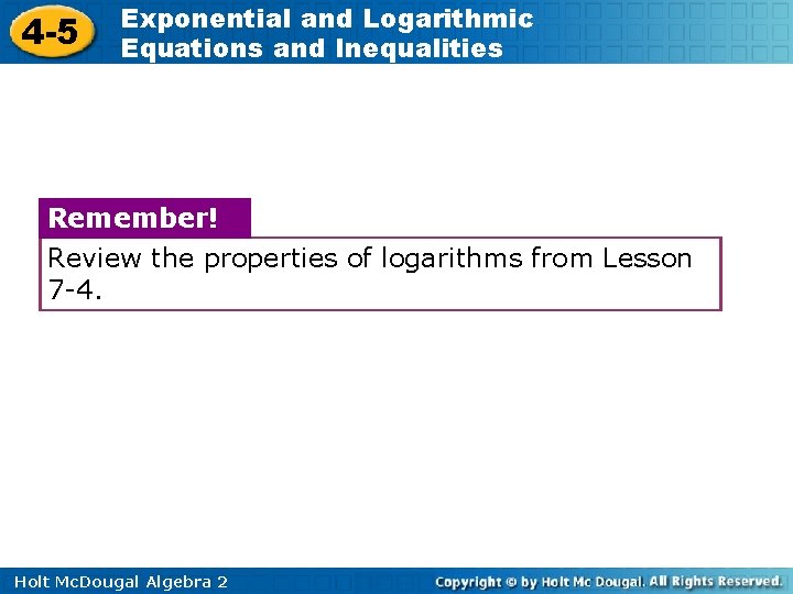 4 -5 Exponential and Logarithmic Equations and Inequalities Remember! Review the properties of logarithms