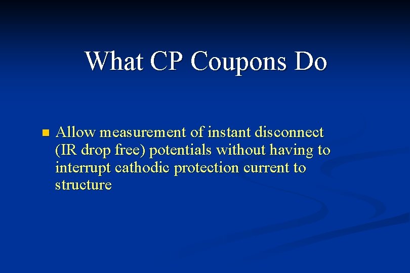 What CP Coupons Do n Allow measurement of instant disconnect (IR drop free) potentials