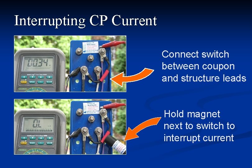 Interrupting CP Current Connect switch between coupon and structure leads Hold magnet next to