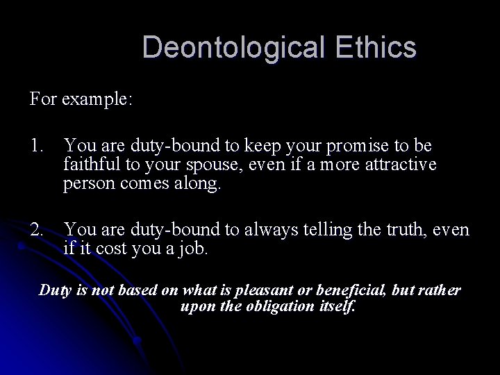 Deontological Ethics For example: 1. You are duty-bound to keep your promise to be
