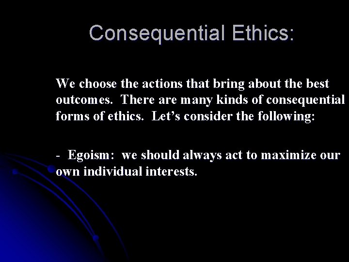 Consequential Ethics: We choose the actions that bring about the best outcomes. There are