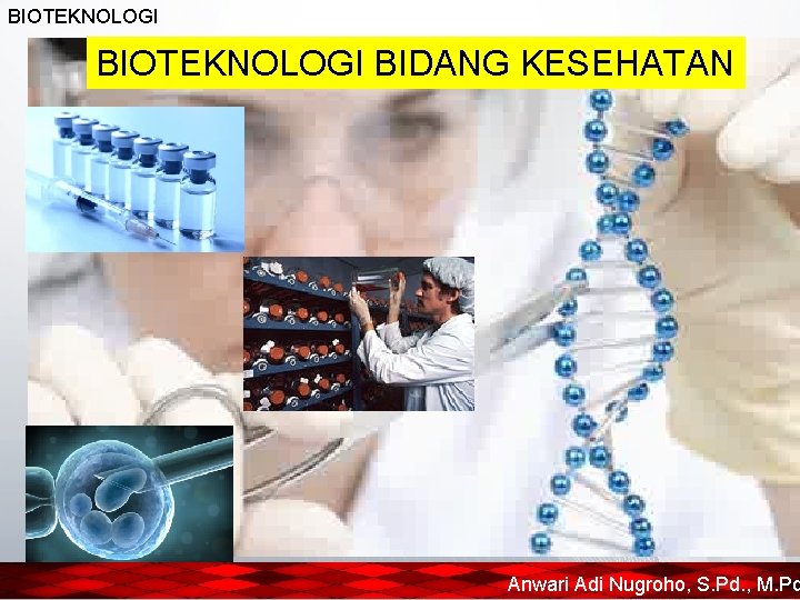 BIOTEKNOLOGI BIDANG KESEHATAN Anwari Adi Nugroho, S. Pd. , M. Pd 