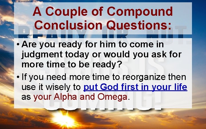 A Couple of Compound Conclusion Questions: • Are you ready for him to come