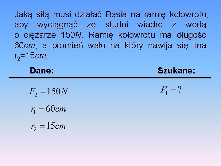 Jaką siłą musi działać Basia na ramię kołowrotu, aby wyciągnąć ze studni wiadro z