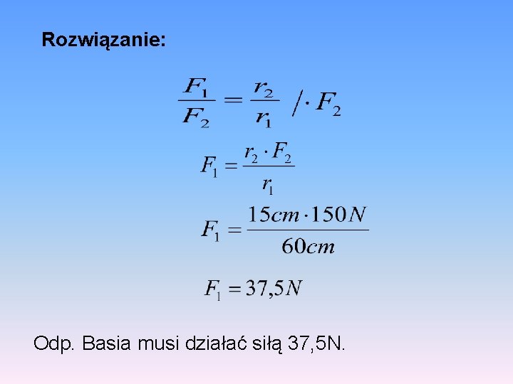 Rozwiązanie: Odp. Basia musi działać siłą 37, 5 N. 