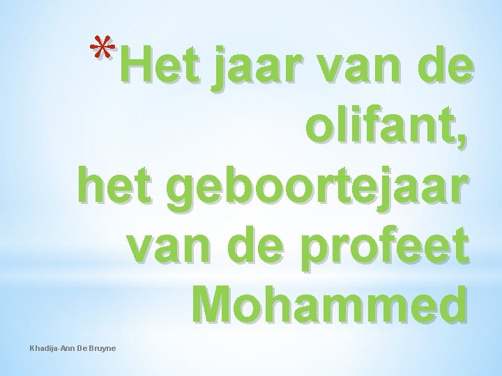 *Het jaar van de olifant, het geboortejaar van de profeet Mohammed Khadija-Ann De Bruyne