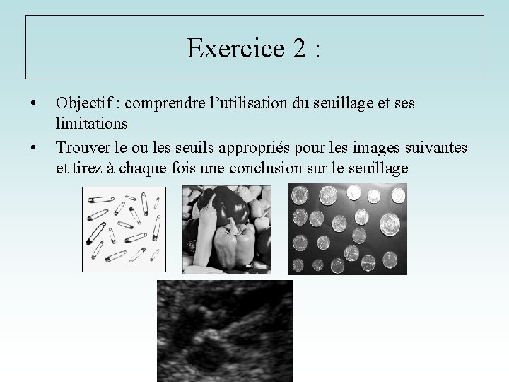 Exercice 2 : • • Objectif : comprendre l’utilisation du seuillage et ses limitations