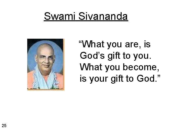 Swami Sivananda “What you are, is God’s gift to you. What you become, is