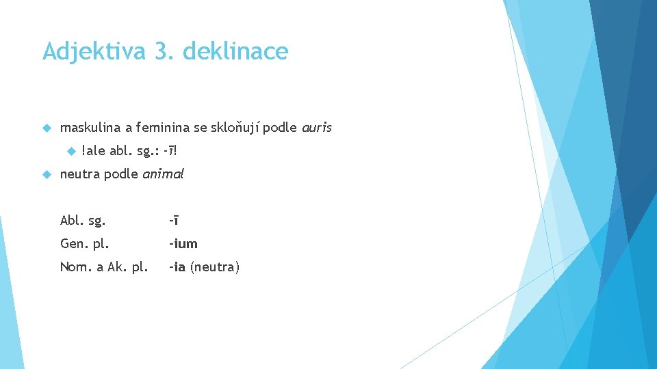 Adjektiva 3. deklinace maskulina a feminina se skloňují podle auris !ale abl. sg. :