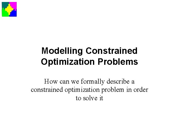 Modelling Constrained Optimization Problems How can we formally describe a constrained optimization problem in